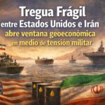 Tregua entre Estados Unidos e Irán abre una ventana geoeconómica en medio de la tensión militar